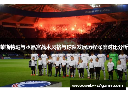 莱斯特城与水晶宫战术风格与球队发展历程深度对比分析 莱斯特城与水晶宫战术风格与球队发展历程深度对比分析