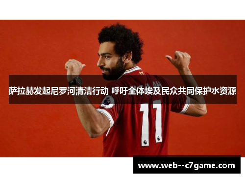 萨拉赫发起尼罗河清洁行动 呼吁全体埃及民众共同保护水资源