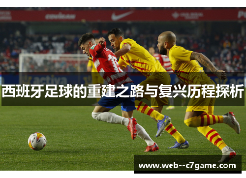 西班牙足球的重建之路与复兴历程探析 西班牙足球的重建之路与复兴历程探析