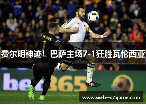 费尔明神迹!巴萨主场7-1狂胜瓦伦西亚 费尔明神迹!巴萨主场7-1狂胜瓦伦西亚