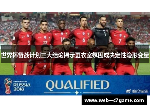 世界杯备战计划三大结论揭示更衣室氛围成决定性隐形变量 世界杯备战计划三大结论揭示更衣室氛围成决定性隐形变量