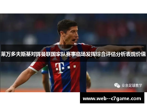 莱万多夫斯基对阵曼联国家队赛事临场发挥综合评估分析表现价值