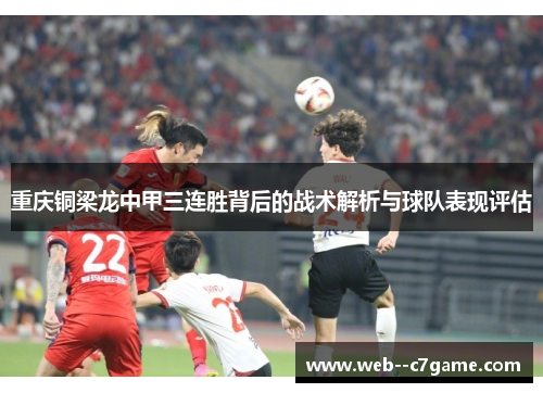 重庆铜梁龙中甲三连胜背后的战术解析与球队表现评估