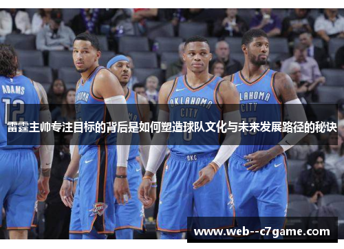 雷霆主帅专注目标的背后是如何塑造球队文化与未来发展路径的秘诀