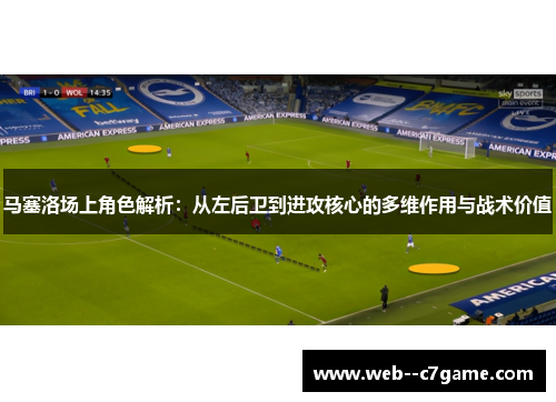 马塞洛场上角色解析：从左后卫到进攻核心的多维作用与战术价值