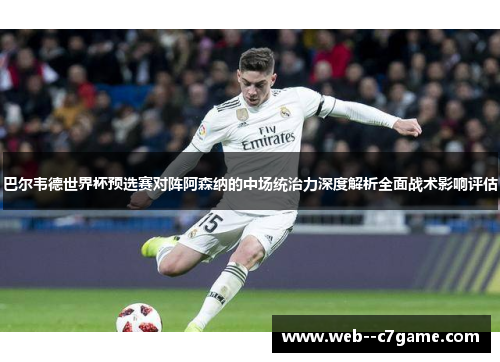 巴尔韦德世界杯预选赛对阵阿森纳的中场统治力深度解析全面战术影响评估