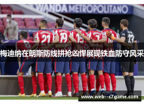 梅迪纳在朗斯防线拼抢凶悍展现铁血防守风采