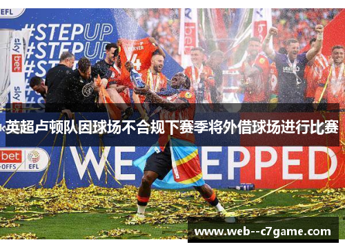 英超卢顿队因球场不合规下赛季将外借球场进行比赛