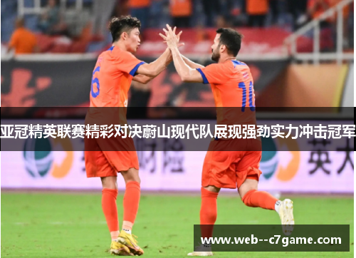 亚冠精英联赛精彩对决蔚山现代队展现强劲实力冲击冠军