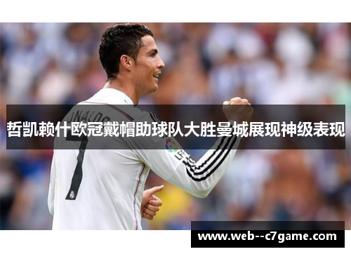 哲凯赖什欧冠戴帽助球队大胜曼城展现神级表现