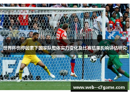 世界杯伤停因素下国家队整体实力变化及比赛结果影响评估研究 世界杯伤停因素下国家队整体实力变化及比赛结果影响评估研究