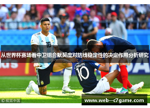 从世界杯赛场看中卫组合默契度对防线稳定性的决定作用分析研究 从世界杯赛场看中卫组合默契度对防线稳定性的决定作用分析研究