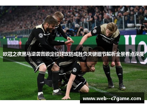 欧冠之夜黑马逆袭晋级定位球攻防成胜负关键细节解析全景看点深度 欧冠之夜黑马逆袭晋级定位球攻防成胜负关键细节解析全景看点深度