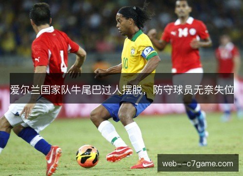 爱尔兰国家队牛尾巴过人摆脱，防守球员无奈失位