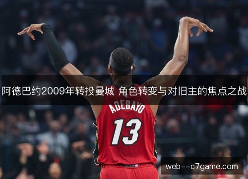 阿德巴约2009年转投曼城 角色转变与对旧主的焦点之战